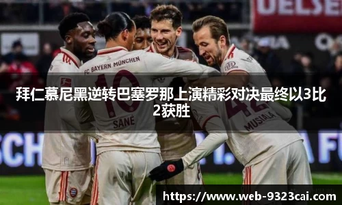 拜仁慕尼黑逆转巴塞罗那上演精彩对决最终以3比2获胜