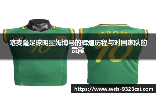 喀麦隆足球明星姆博马的辉煌历程与对国家队的贡献