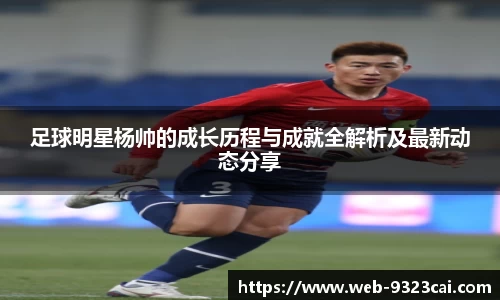 足球明星杨帅的成长历程与成就全解析及最新动态分享