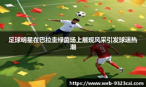足球明星在巴拉圭绿茵场上展现风采引发球迷热潮